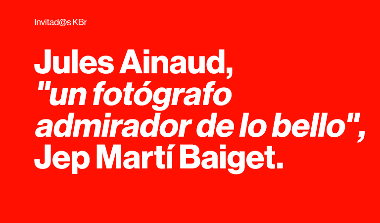 Invitad@s KBr. Jules Ainaud, "un fotógrafo admirador de lo bello", Jep Martí Baiget