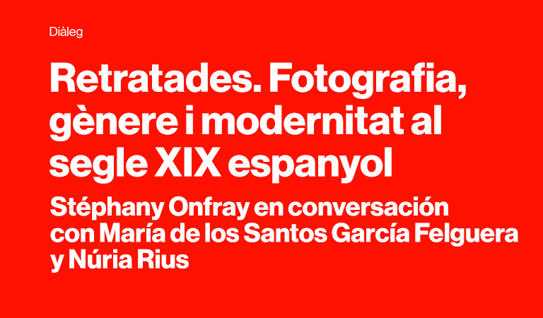 Retratades. Fotografia, gènere i modernitat al segle XIX espanyol. Stéphany Onfray en conversación con María de los Santos García Felguera y Núria Rius